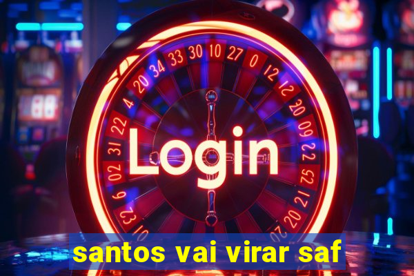 santos vai virar saf